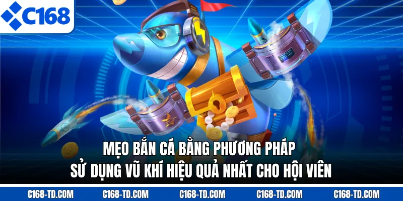 Mẹo Bắn Cá Bằng Phương Pháp Sử Dụng Vũ Khí Hiệu Quả Nhất Cho Hội Viên